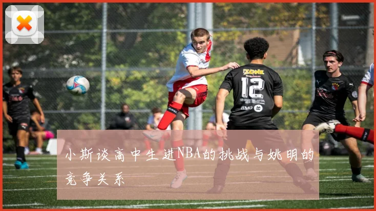 小斯谈高中生进NBA的挑战与姚明的竞争关系